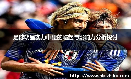 足球明星实力中腰的崛起与影响力分析探讨