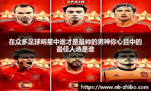 在众多足球明星中谁才是最帅的男神你心目中的最佳人选是谁
